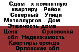 Сдам 2-х комнатную квартиру › Район ­ Северный › Улица ­ Металлургов › Дом ­ 7 › Этажность дома ­ 5 › Цена ­ 10 000 - Орловская обл. Недвижимость » Квартиры аренда   . Орловская обл.